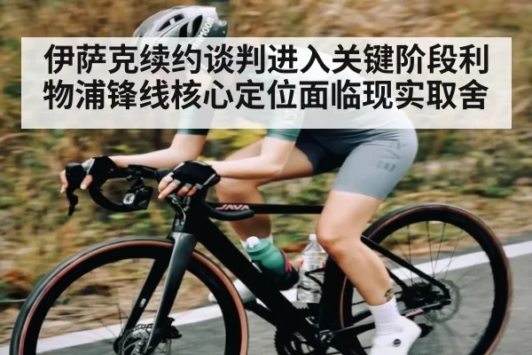 伊萨克续约谈判进入关键阶段利物浦锋线核心定位面临现实取舍