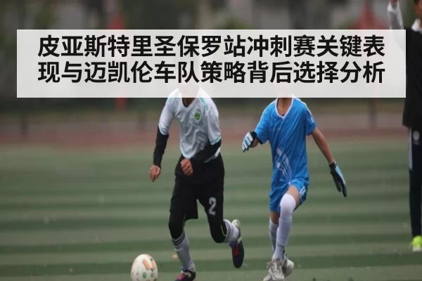 皮亚斯特里圣保罗站冲刺赛关键表现与迈凯伦车队策略背后选择分析