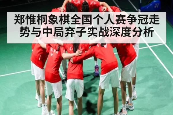 郑惟桐象棋全国个人赛争冠走势与中局弃子实战深度分析